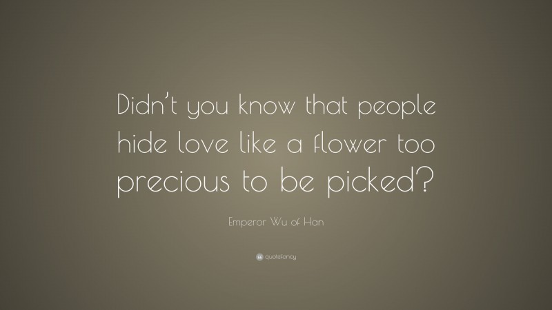 Emperor Wu of Han Quote: “Didn’t you know that people hide love like a flower too precious to be picked?”