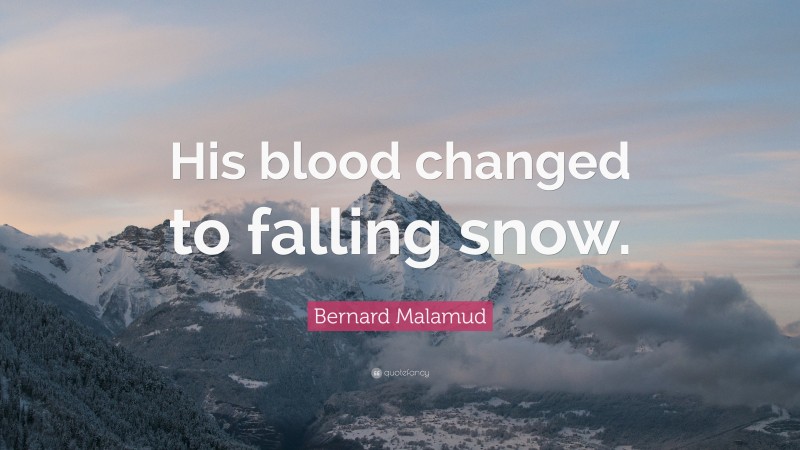 Bernard Malamud Quote: “His blood changed to falling snow.”