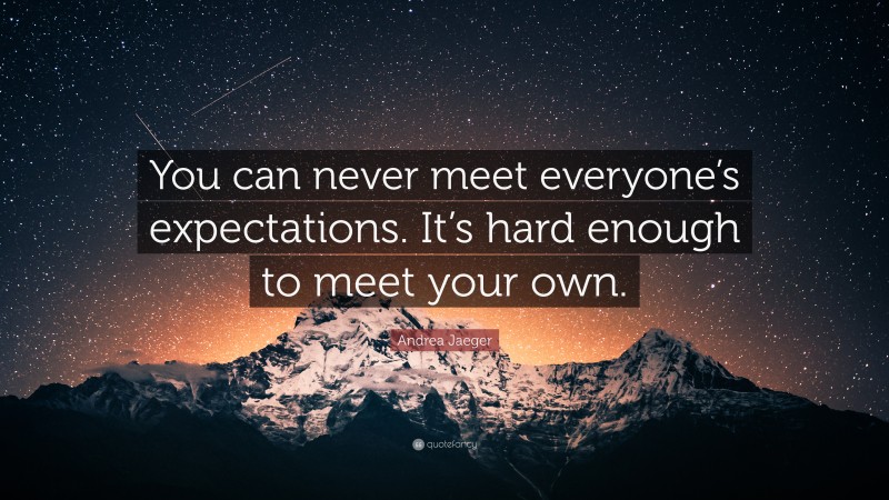 Andrea Jaeger Quote: “You can never meet everyone’s expectations. It’s hard enough to meet your own.”