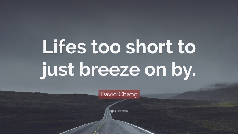 David Chang Quote: “Lifes too short to just breeze on by.”