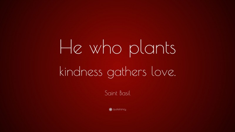 Saint Basil Quote: “He who plants kindness gathers love.”