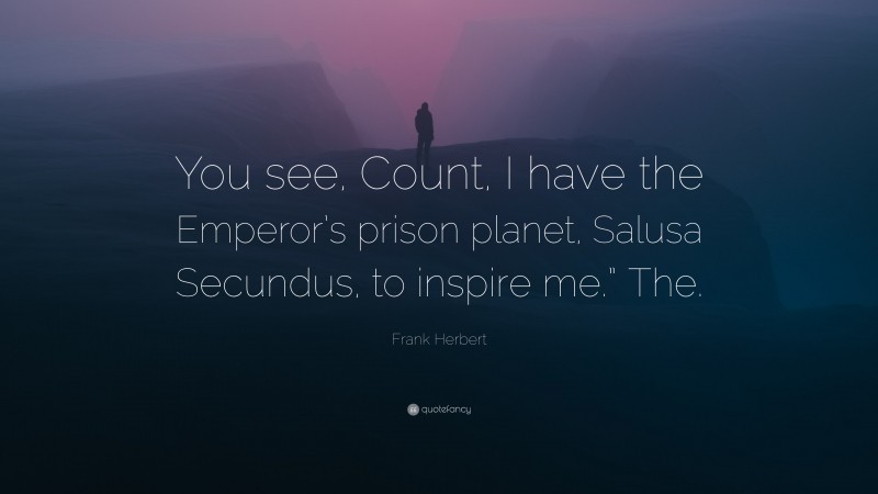 Frank Herbert Quote: “You see, Count, I have the Emperor’s prison planet, Salusa Secundus, to inspire me.” The.”