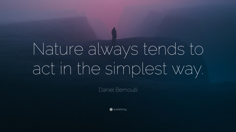 Daniel Bernoulli Quote: “Nature always tends to act in the simplest way.”