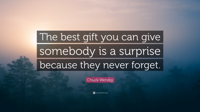 Chuck Wendig Quote: “The best gift you can give somebody is a surprise because they never forget.”