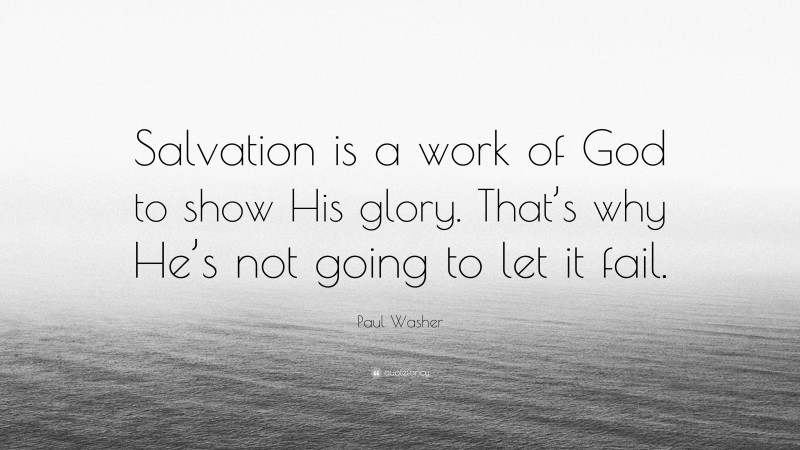 Paul Washer Quote: “Salvation is a work of God to show His glory. That’s why He’s not going to let it fail.”