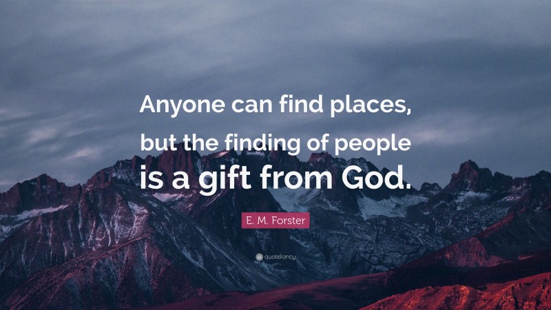 E. M. Forster Quote: “Anyone can find places, but the finding of people is a gift from God.”