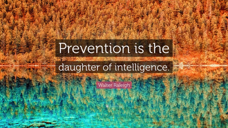 Walter Raleigh Quote: “Prevention is the daughter of intelligence.”