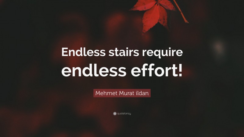 Mehmet Murat ildan Quote: “Endless stairs require endless effort!”