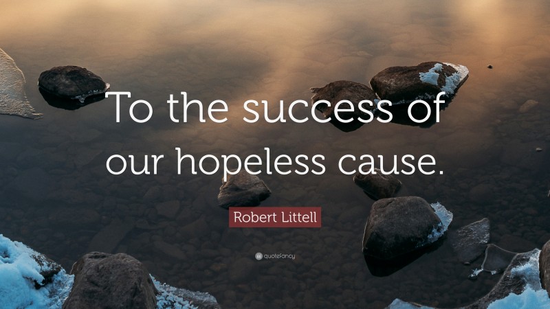 Robert Littell Quote: “To the success of our hopeless cause.”