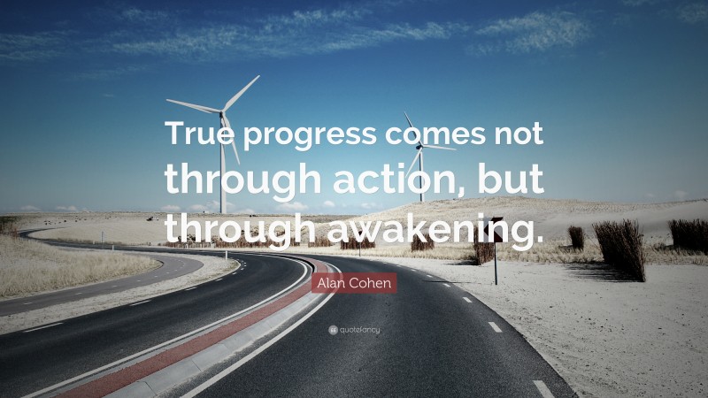 Alan Cohen Quote: “True progress comes not through action, but through awakening.”