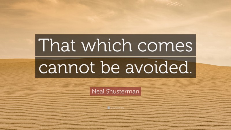 Neal Shusterman Quote: “That which comes cannot be avoided.”