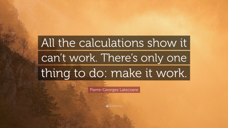 Pierre-Georges Latecoere Quote: “All the calculations show it can’t work. There’s only one thing to do: make it work.”