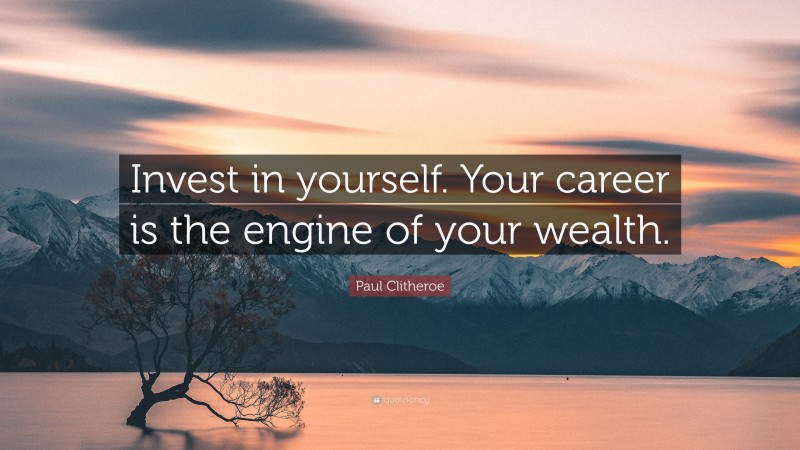 Paul Clitheroe Quote: “Invest in yourself. Your career is the engine of your wealth.”