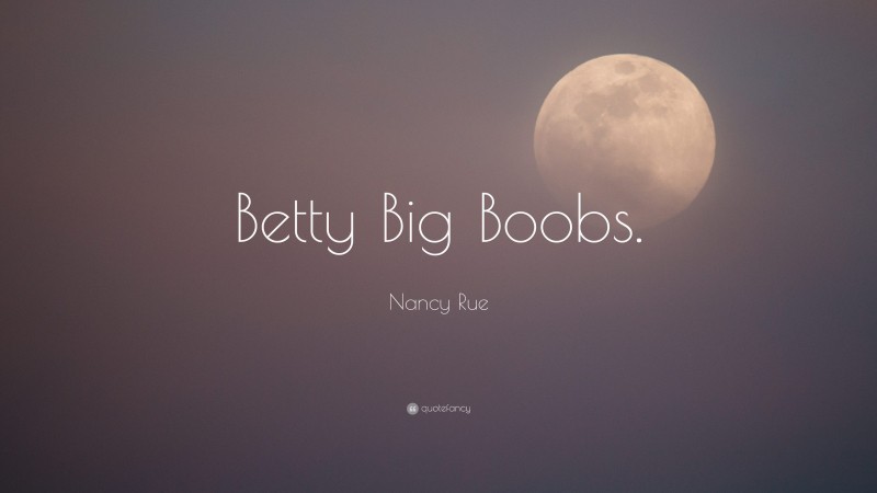 Nancy Rue Quote: “Betty Big Boobs.”
