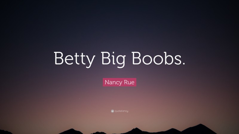 Nancy Rue Quote: “Betty Big Boobs.”