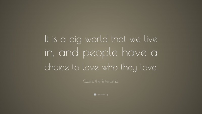Cedric the Entertainer Quote: “It is a big world that we live in, and people have a choice to love who they love.”