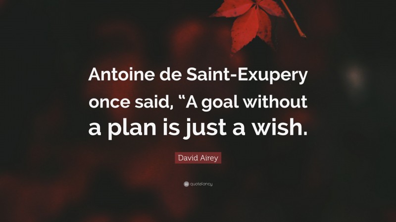 David Airey Quote: “Antoine de Saint-Exupery once said, “A goal without a plan is just a wish.”