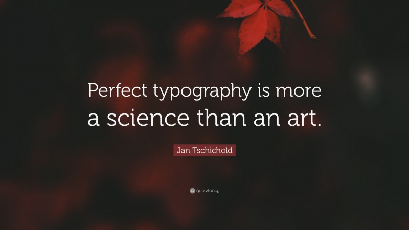 Jan Tschichold Quote: “Perfect typography is more a science than an art.”