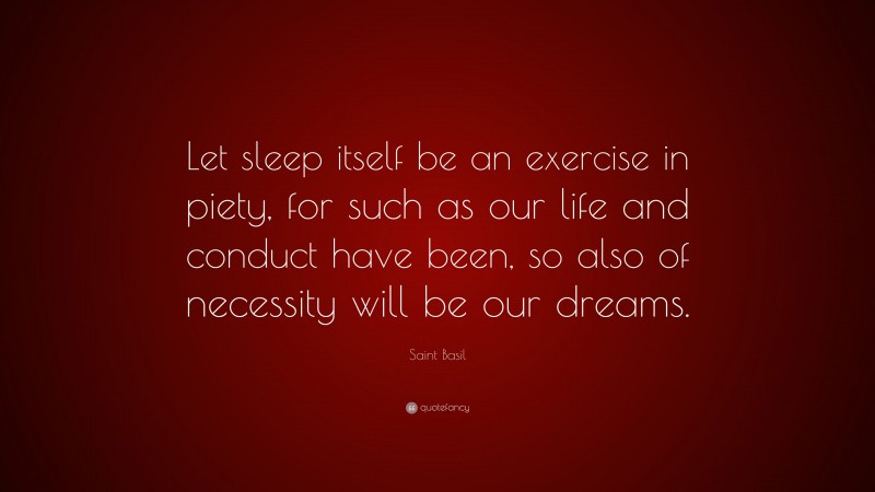 Saint Basil Quote: “Let sleep itself be an exercise in piety, for such as our life and conduct have been, so also of necessity will be our dreams.”