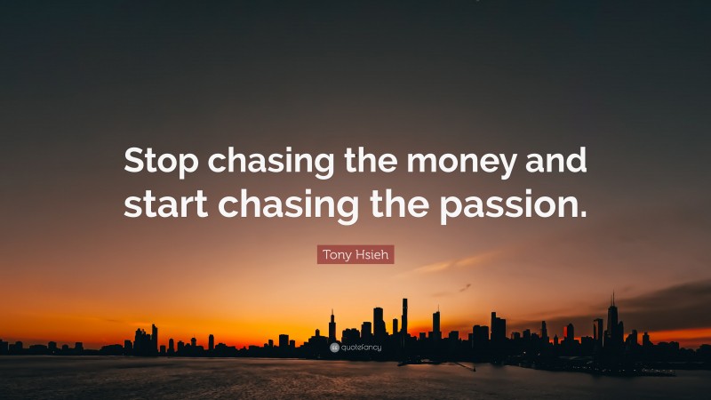 Tony Hsieh Quote: “Stop chasing the money and start chasing the passion.”