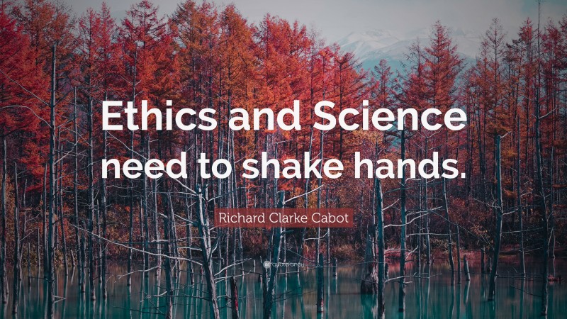 Richard Clarke Cabot Quote: “Ethics and Science need to shake hands.”