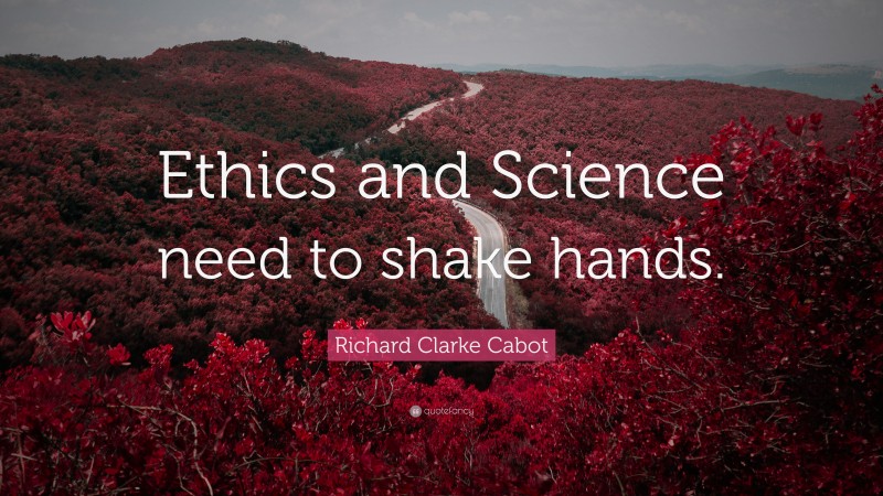 Richard Clarke Cabot Quote: “Ethics and Science need to shake hands.”