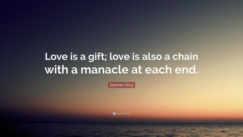 Stephen King Quote: “Love is a gift; love is also a chain with a manacle at each end.”