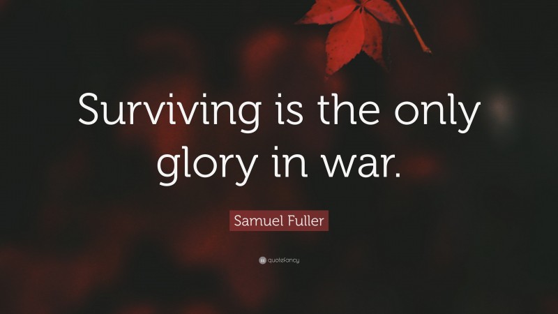 Samuel Fuller Quote: “Surviving is the only glory in war.”