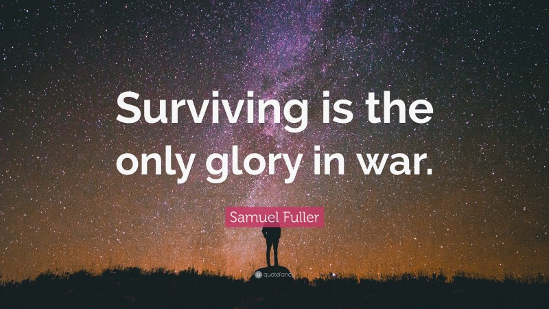 Samuel Fuller Quote: “Surviving is the only glory in war.”