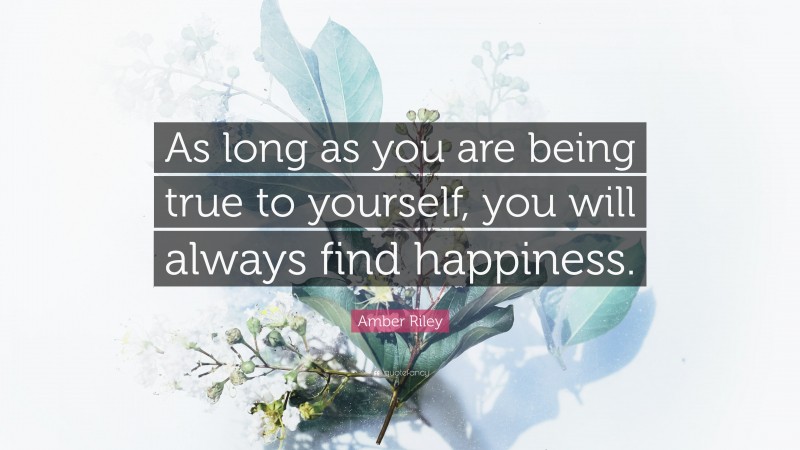 Amber Riley Quote: “As long as you are being true to yourself, you will always find happiness.”