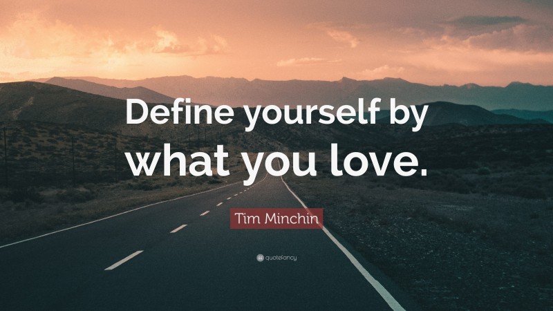 Tim Minchin Quote: “Define yourself by what you love.”
