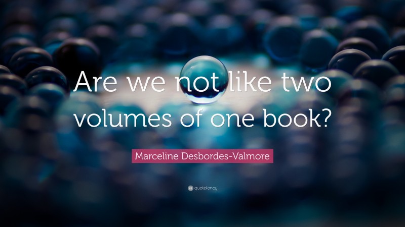 Marceline Desbordes-Valmore Quote: “Are we not like two volumes of one book?”