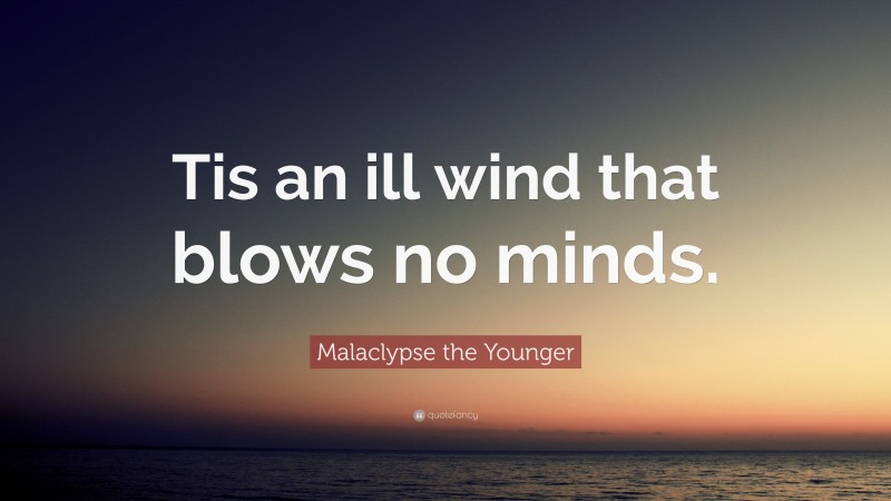Malaclypse the Younger Quote: “Tis an ill wind that blows no minds.”