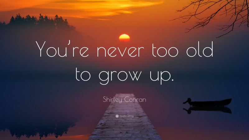 Shirley Conran Quote: “You’re never too old to grow up.”
