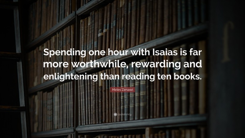 Meles Zenawi Quote: “Spending one hour with Isaias is far more worthwhile, rewarding and enlightening than reading ten books.”