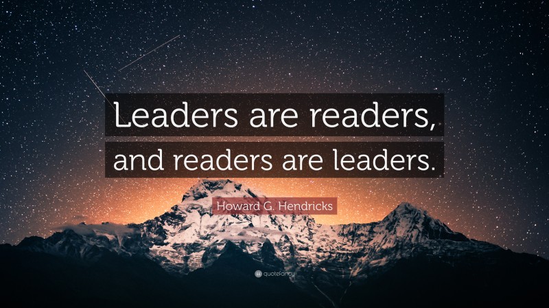 Howard G. Hendricks Quote: “Leaders are readers, and readers are leaders.”
