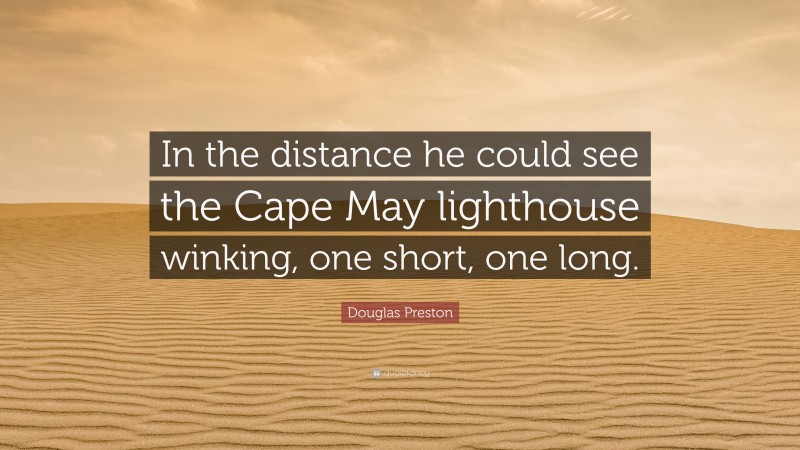 Douglas Preston Quote: “In the distance he could see the Cape May lighthouse winking, one short, one long.”