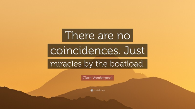 Clare Vanderpool Quote: “There are no coincidences. Just miracles by the boatload.”