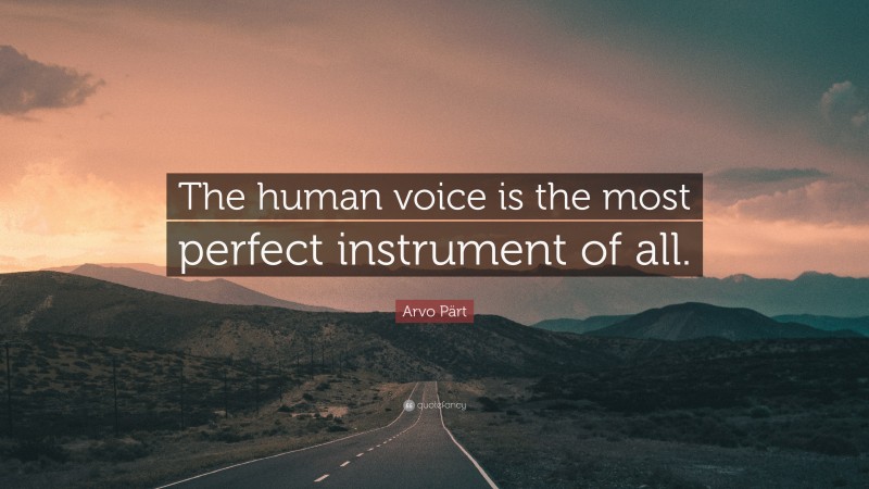 Arvo Pärt Quote: “The human voice is the most perfect instrument of all.”