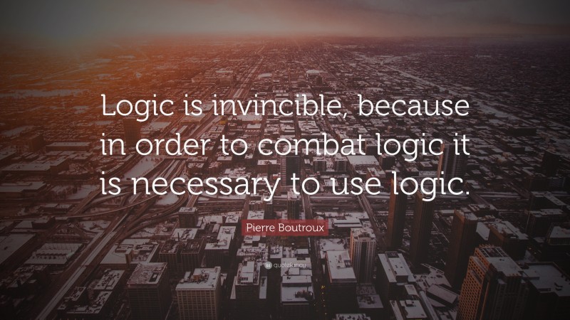 Pierre Boutroux Quote: “Logic is invincible, because in order to combat logic it is necessary to use logic.”