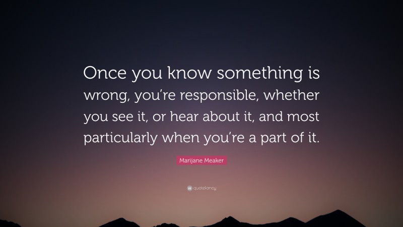 Marijane Meaker Quote: “Once you know something is wrong, you’re responsible, whether you see it, or hear about it, and most particularly when you’re a part of it.”