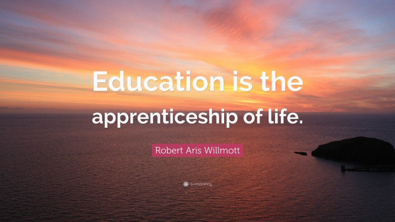 Robert Aris Willmott Quote: “Education is the apprenticeship of life.”