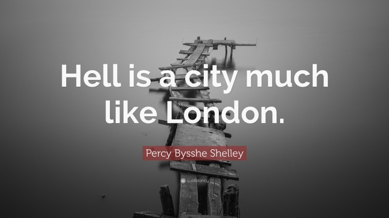 Percy Bysshe Shelley Quote: “Hell is a city much like London.”