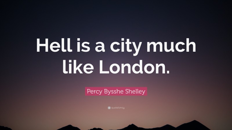 Percy Bysshe Shelley Quote: “Hell is a city much like London.”