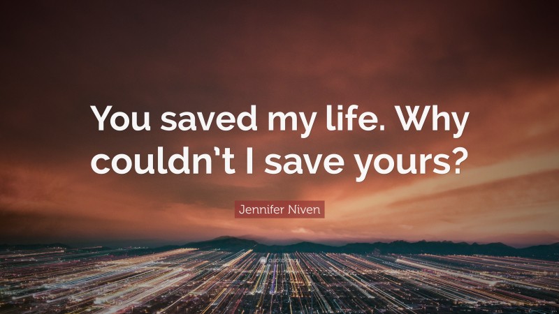 Jennifer Niven Quote: “You saved my life. Why couldn’t I save yours?”
