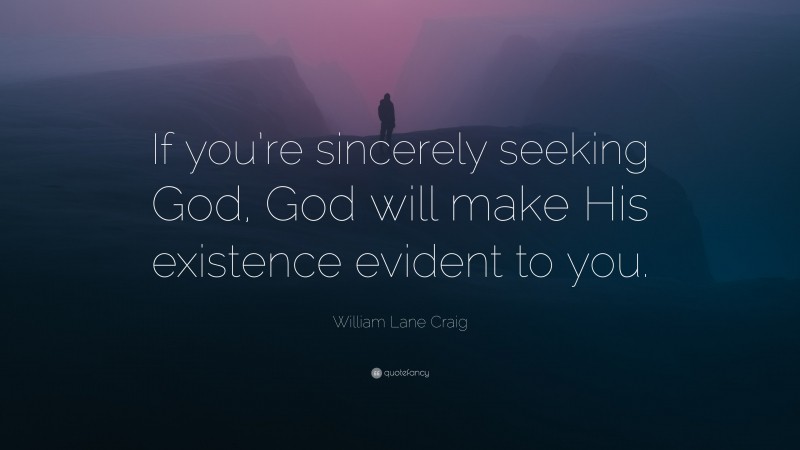 William Lane Craig Quote: “If you’re sincerely seeking God, God will make His existence evident to you.”