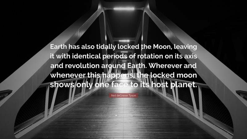 Neil deGrasse Tyson Quote: “Earth has also tidally locked the Moon, leaving it with identical periods of rotation on its axis and revolution around Earth. Wherever and whenever this happens, the locked moon shows only one face to its host planet.”