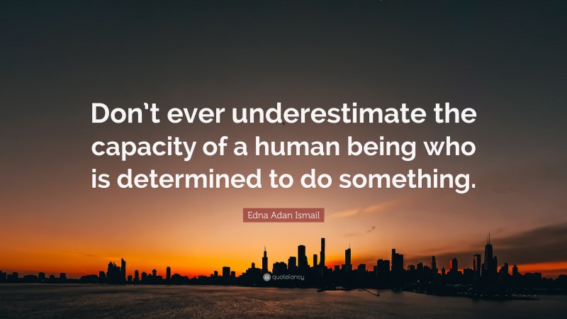 Edna Adan Ismail Quote: “Don’t ever underestimate the capacity of a human being who is determined to do something.”