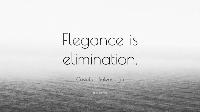 Cristobal Balenciaga Quote: “Elegance is elimination.”