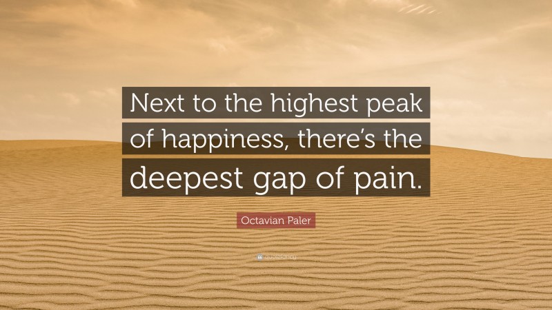 Octavian Paler Quote: “Next to the highest peak of happiness, there’s the deepest gap of pain.”